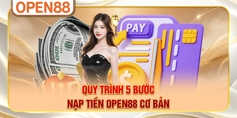 Quy trình 5 bước nạp tiền OPEN88 cơ bản Quy trình 5 bước nạp tiền OPEN88 cơ bản